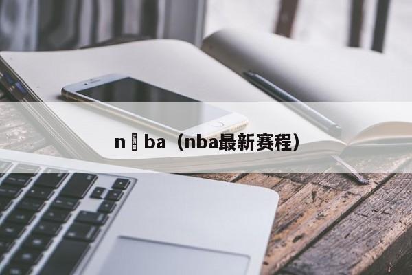 n ba（nba最新赛程）